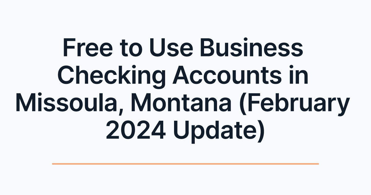 Free to Use Business Checking Accounts in Missoula, Montana (February 2024 Update)